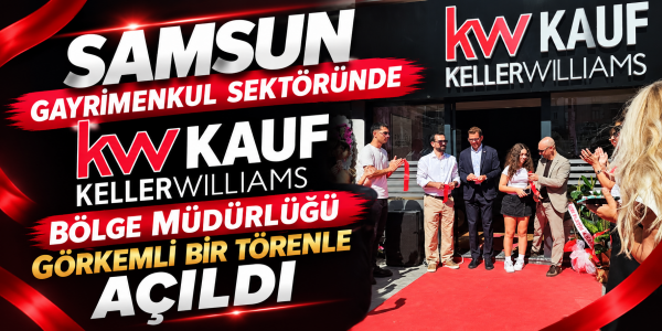 Samsun Gayrimenkul Sektöründe "KW KAUF" Dönemi Başladı: Keller Williams Bölge Müdürlüğü Görkemli Bir Törenle Açıldı